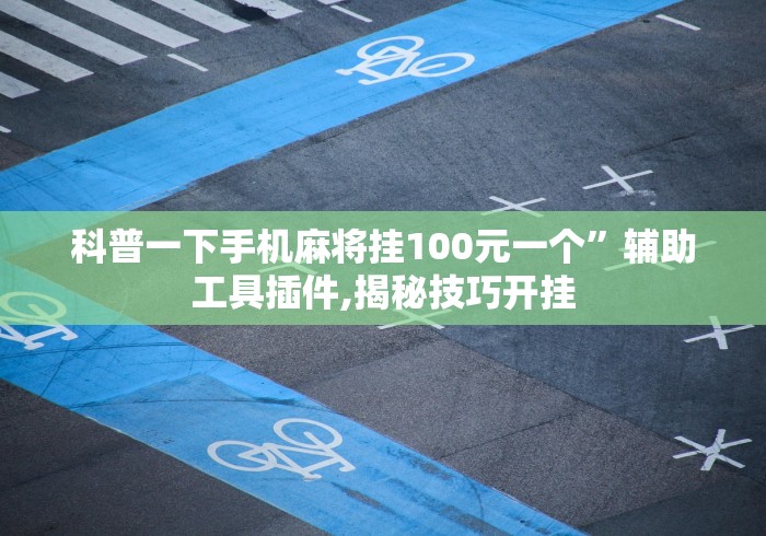 科普一下手机麻将挂100元一个	”辅助工具插件,揭秘技巧开挂