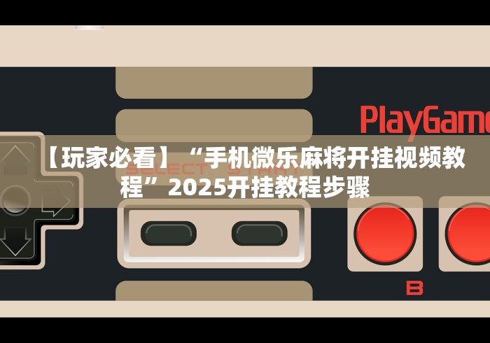 【玩家必看】“手机微乐麻将开挂视频教程”2025开挂教程步骤