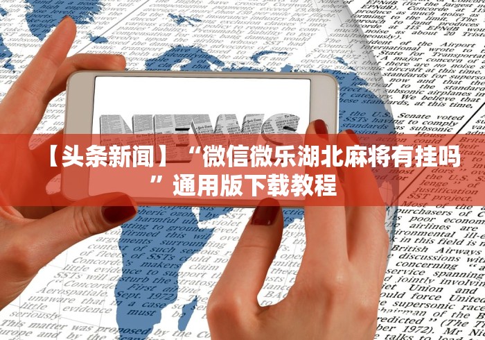 【头条新闻】“微信微乐湖北麻将有挂吗”通用版下载教程