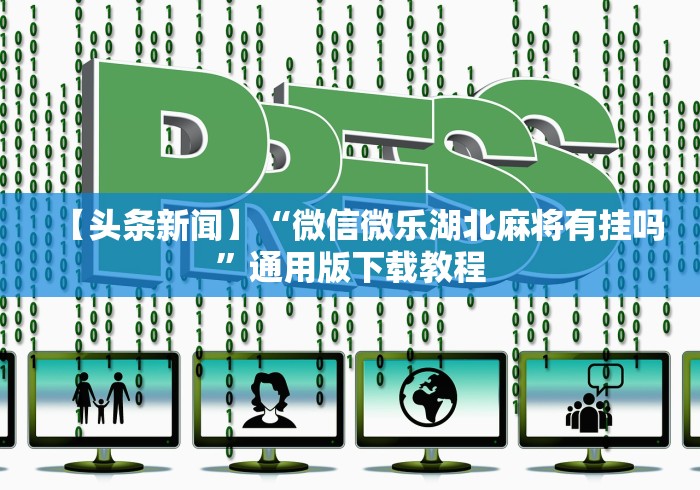 【头条新闻】“微信微乐湖北麻将有挂吗”通用版下载教程
