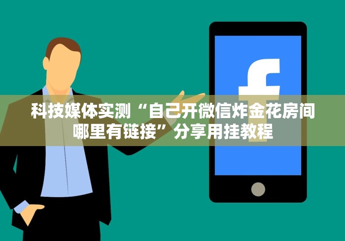 科技媒体实测“自己开微信炸金花房间哪里有链接”分享用挂教程