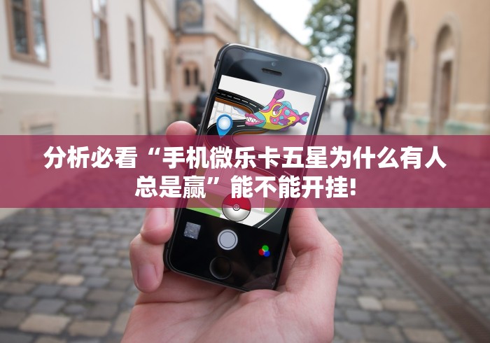 分析必看“手机微乐卡五星为什么有人总是赢	”能不能开挂!