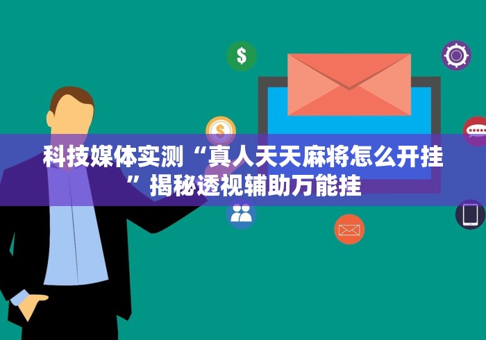 科技媒体实测“真人天天麻将怎么开挂”揭秘透视辅助万能挂