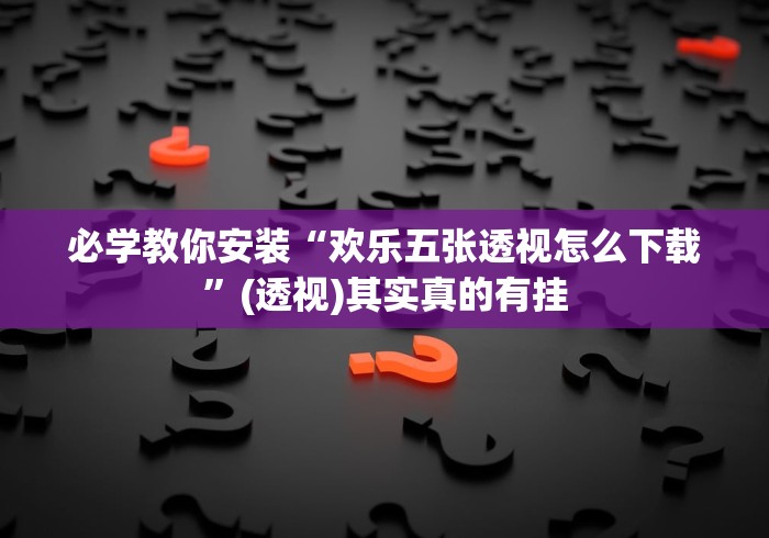 必学教你安装“欢乐五张透视怎么下载”(透视)其实真的有挂