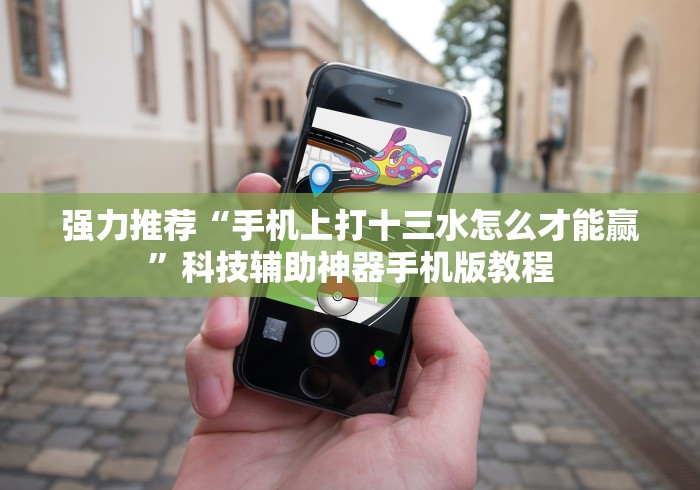 强力推荐“手机上打十三水怎么才能赢	”科技辅助神器手机版教程