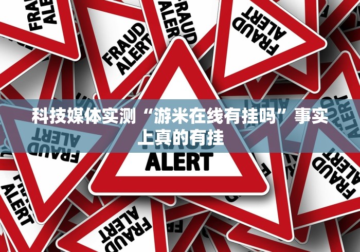 科技媒体实测“游米在线有挂吗”事实上真的有挂
