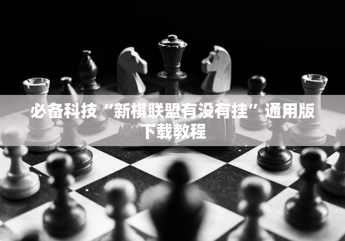 必备科技“新棋联盟有没有挂”通用版下载教程
