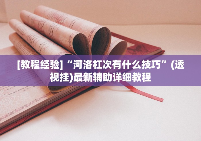 [教程经验]“河洛杠次有什么技巧”(透视挂)最新辅助详细教程