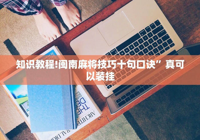 知识教程!闽南麻将技巧十句口诀”真可以装挂