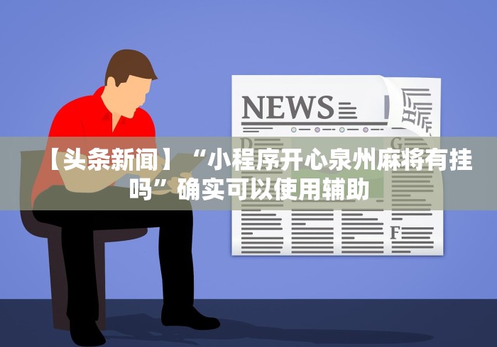 【头条新闻】“小程序开心泉州麻将有挂吗	”确实可以使用辅助