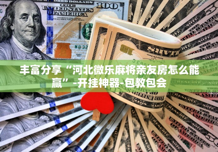 丰富分享“河北微乐麻将亲友房怎么能赢”-开挂神器-包教包会