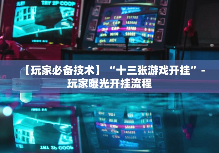 【玩家必备技术】“十三张游戏开挂”-玩家曝光开挂流程