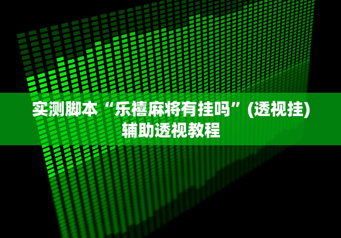 实测脚本“乐禧麻将有挂吗”(透视挂)辅助透视教程
