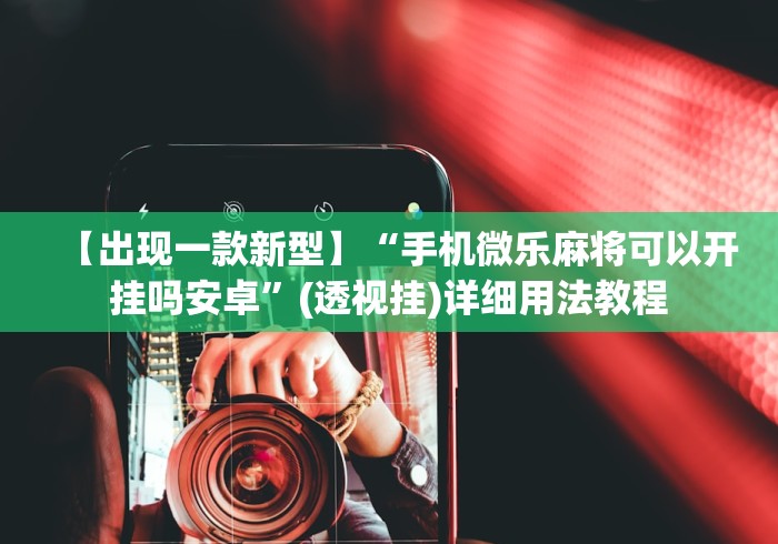 【出现一款新型】“手机微乐麻将可以开挂吗安卓	”(透视挂)详细用法教程