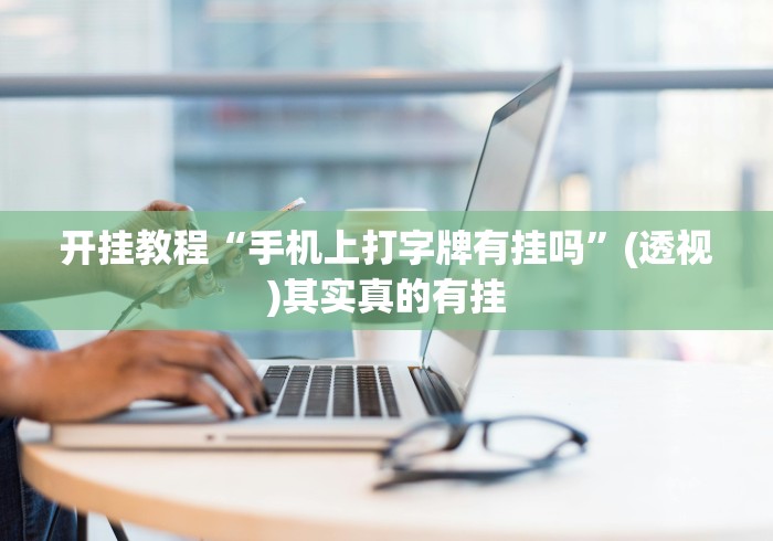 开挂教程“手机上打字牌有挂吗”(透视)其实真的有挂