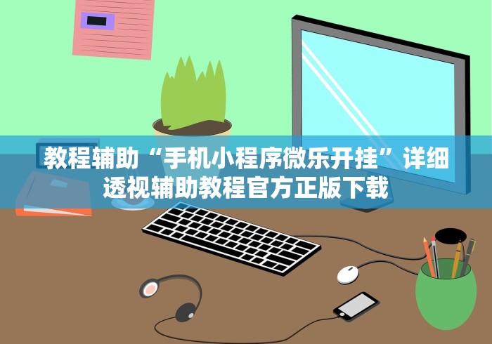 教程辅助“手机小程序微乐开挂	”详细透视辅助教程官方正版下载