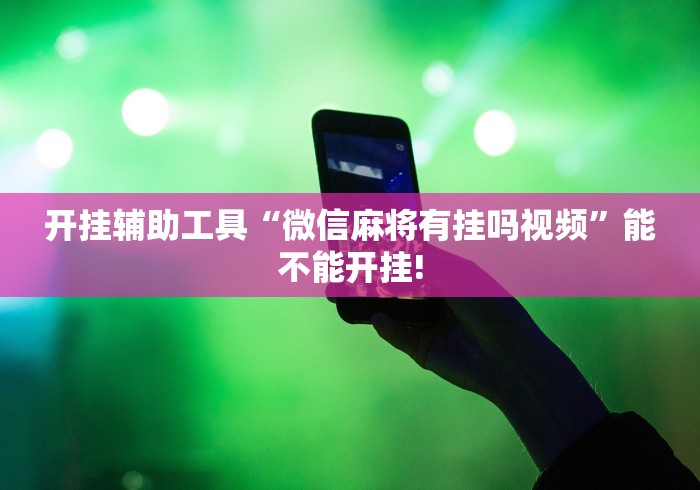 开挂辅助工具“微信麻将有挂吗视频	”能不能开挂!