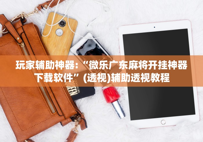 玩家辅助神器:“微乐广东麻将开挂神器下载软件	”(透视)辅助透视教程