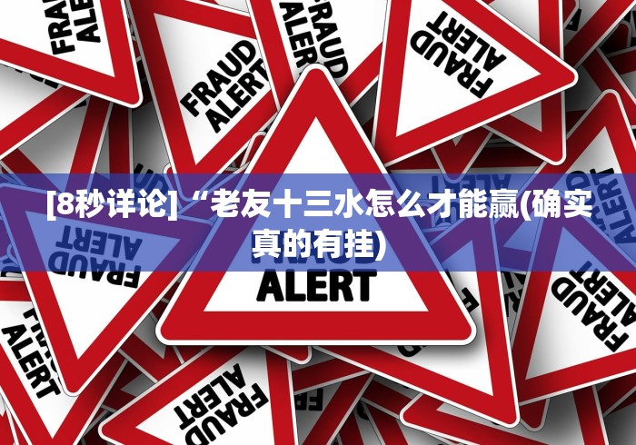 [8秒详论]“老友十三水怎么才能赢(确实真的有挂)