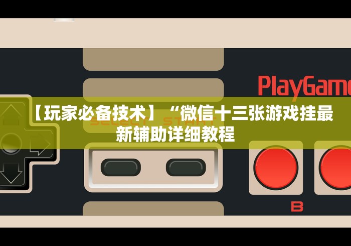 【玩家必备技术】“微信十三张游戏挂最新辅助详细教程