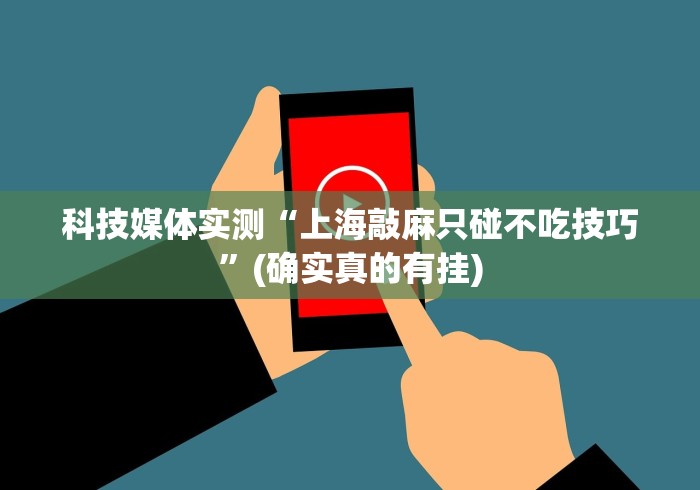 科技媒体实测“上海敲麻只碰不吃技巧”(确实真的有挂)