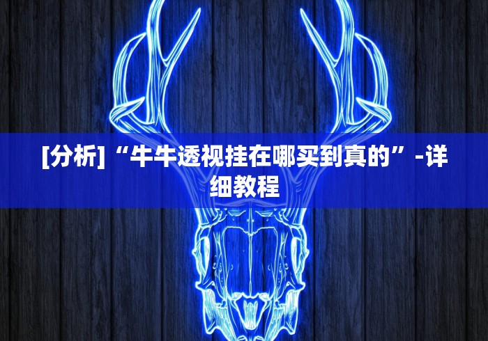 [分析]“牛牛透视挂在哪买到真的	”-详细教程