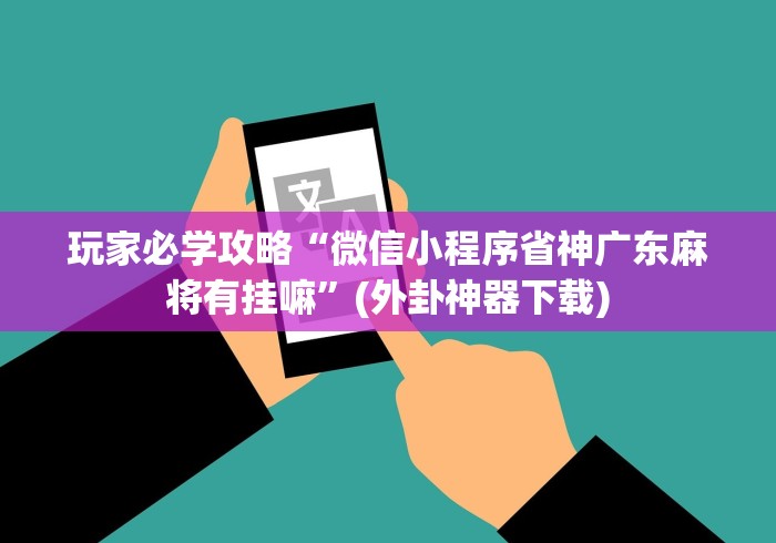 玩家必学攻略“微信小程序省神广东麻将有挂嘛”(外卦神器下载)