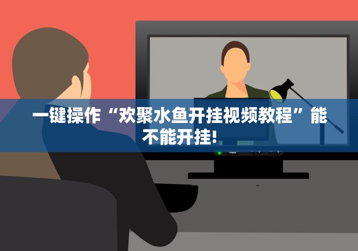 一键操作“欢聚水鱼开挂视频教程	”能不能开挂!