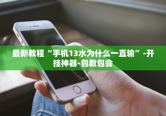 最新教程“手机13水为什么一直输	”-开挂神器-包教包会