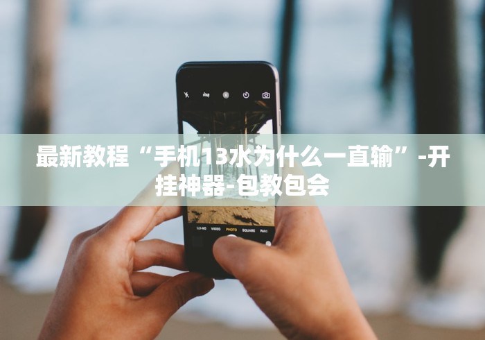最新教程“手机13水为什么一直输”-开挂神器-包教包会