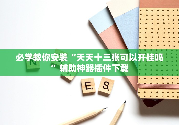 必学教你安装“天天十三张可以开挂吗”辅助神器插件下载