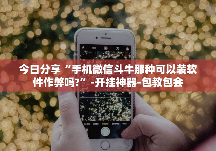 今日分享“手机微信斗牛那种可以装软件作弊吗?	”-开挂神器-包教包会