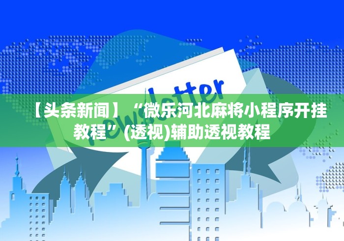 【头条新闻】“微乐河北麻将小程序开挂教程”(透视)辅助透视教程