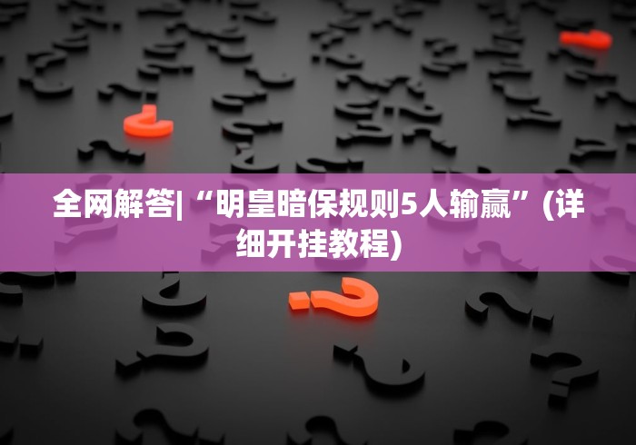 全网解答|“明皇暗保规则5人输赢”(详细开挂教程)