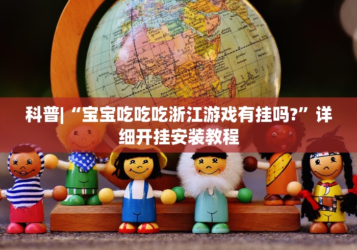 科普|“宝宝吃吃吃浙江游戏有挂吗?”详细开挂安装教程