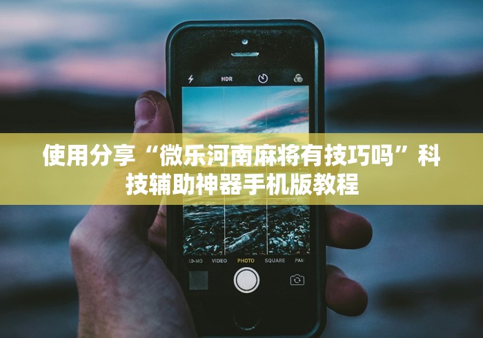 使用分享“微乐河南麻将有技巧吗”科技辅助神器手机版教程