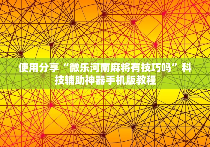 使用分享“微乐河南麻将有技巧吗”科技辅助神器手机版教程