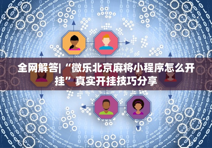全网解答|“微乐北京麻将小程序怎么开挂”真实开挂技巧分享