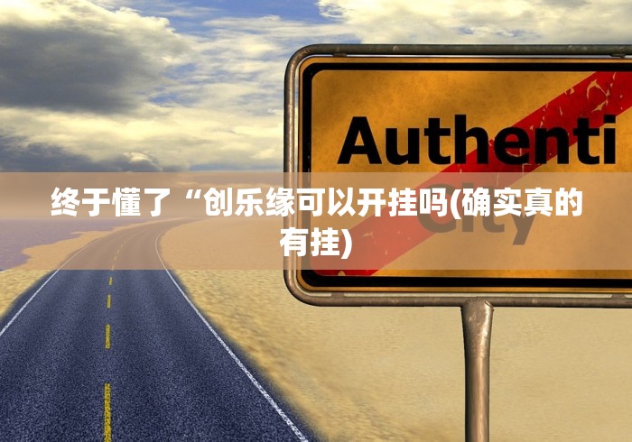 终于懂了“创乐缘可以开挂吗(确实真的有挂) 终于懂了“创乐缘可以开挂吗(确实真的有挂)