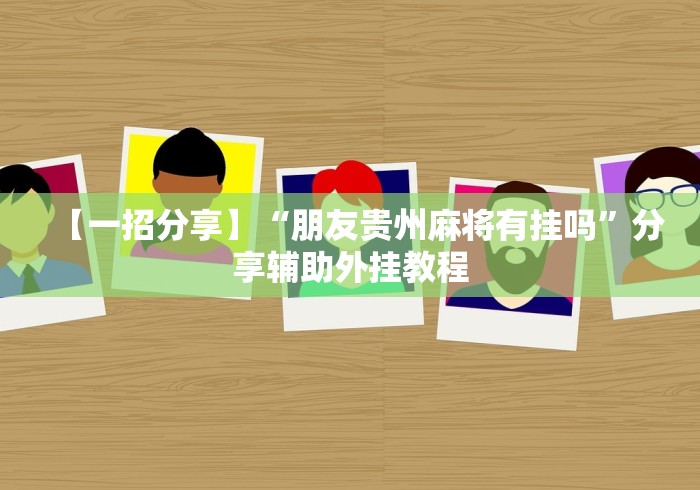 【一招分享】“朋友贵州麻将有挂吗”分享辅助外挂教程
