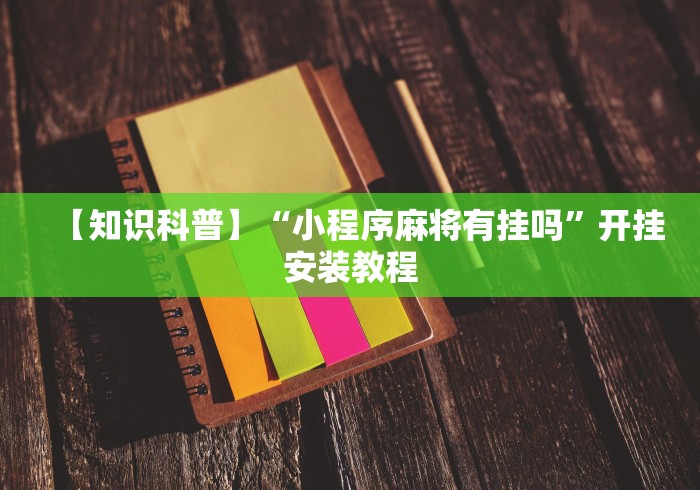 【知识科普】“小程序麻将有挂吗”开挂安装教程