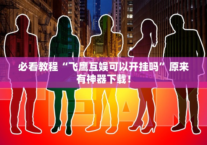 必看教程“飞鹰互娱可以开挂吗	”原来有神器下载！