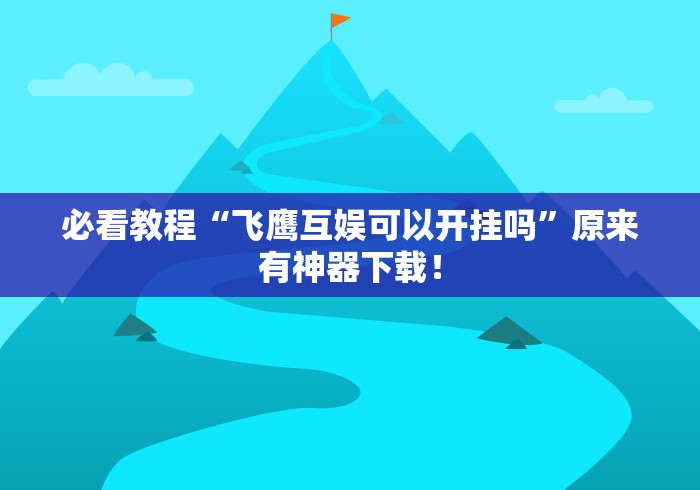 必看教程“飞鹰互娱可以开挂吗”原来有神器下载！