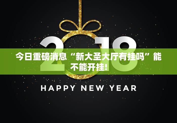 今日重磅消息“新大圣大厅有挂吗	”能不能开挂!