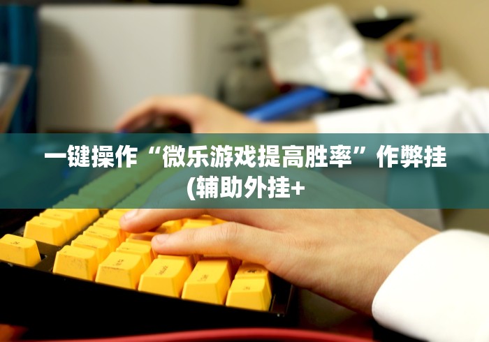 一键操作“微乐游戏提高胜率	”作弊挂(辅助外挂+