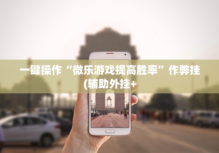 一键操作“微乐游戏提高胜率”作弊挂(辅助外挂+