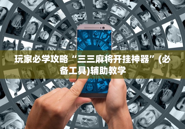 玩家必学攻略“三三麻将开挂神器”(必备工具)辅助教学