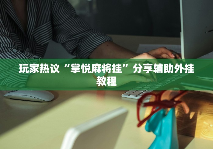 玩家热议“掌悦麻将挂”分享辅助外挂教程