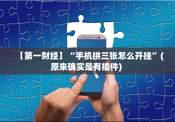 【第一财经】“手机拼三张怎么开挂	”(原来确实是有插件) 