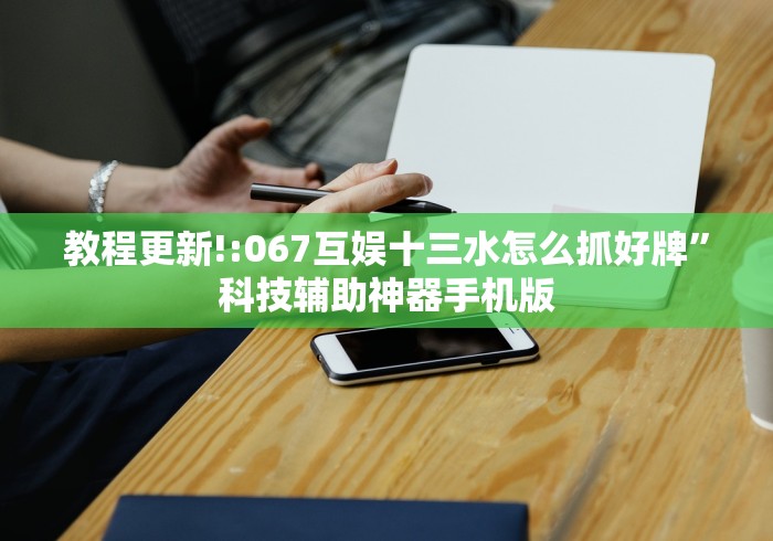 教程更新!:067互娱十三水怎么抓好牌”科技辅助神器手机版
